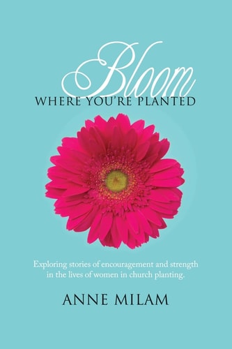 Bloom Where You're Planted Stories of Women in Church Planting