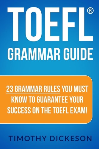 TOEFL Grammar Guide 23 Grammar Rules You Must Know to Guarantee Your Success on the TOEFL Exam!