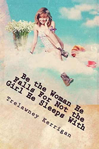 Be the Woman He Falls for Not the Girl He Sleeps with : New and Revised 2013 An Essential Guide for Any Woman Ready to Finally Find a REAL Man... Prepare to Learn the Necessary Skills to Ensure That No Man Will Ever DARE File Your Details Under 'minimum E