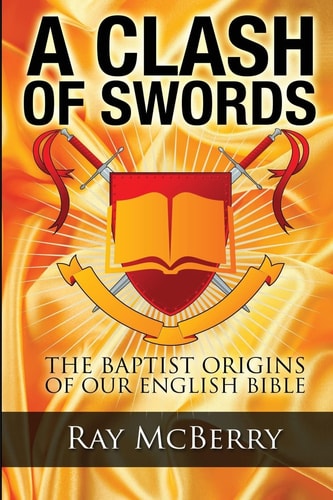A Clash of Swords The Baptist Origins of Our English Bible