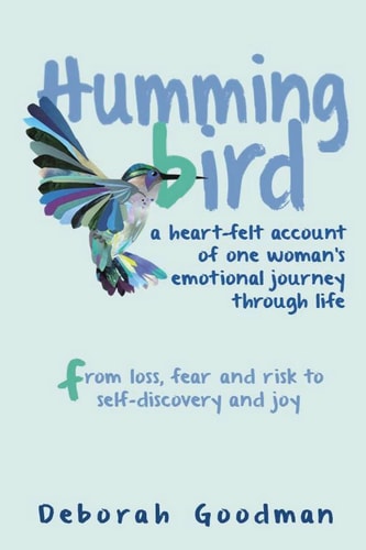 Hummingbird A Heart-Felt Account of One Woman's Emotional Journey Through Life - from Loss, Fear and Risk to Self-discovery and Joy