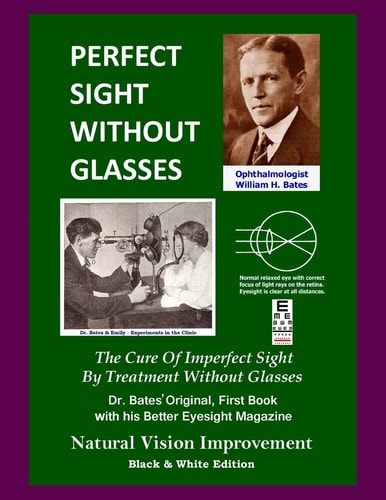 Perfect Sight Without Glasses The Cure of Imperfect Sight by Treatment Without Glasses - Dr. Bates Original, First Book- Natural Vision Improvement (Black and White Edition)