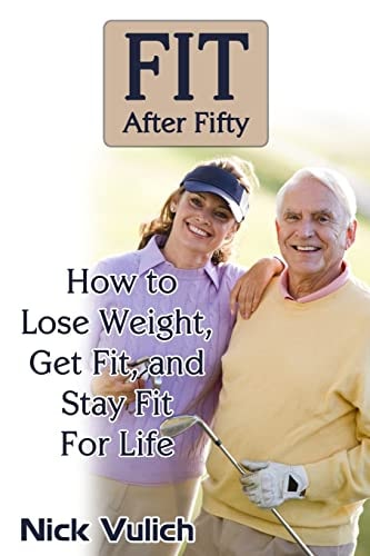 Fit After Fifty How to Lose Weight, Get Fit, and Stay Fit for Life