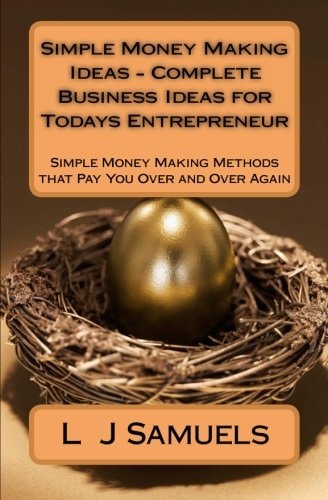 Simple Money Making Ideas - Complete Business Ideas for Todays Entrepreneur Simple Money Making Methods That Pay You Over and Over