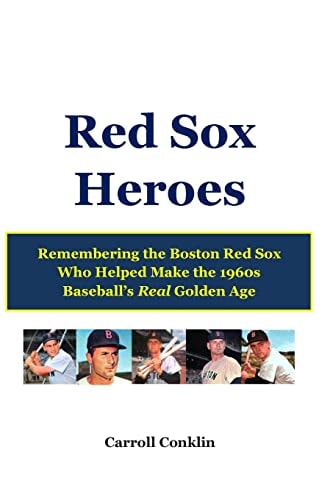 Red Sox Heroes Remembering the Boston Red Sox Who Helped Make the 1960s Baseball's Real Golden Age