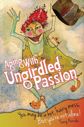Aging With Ungirdled Passion You May be a Hot, Hairy Mess, But You're Not Alone.