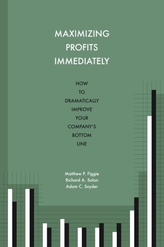 Maximizing Profits Immediately How to Dramatically Improve Your Company's Bottom Line