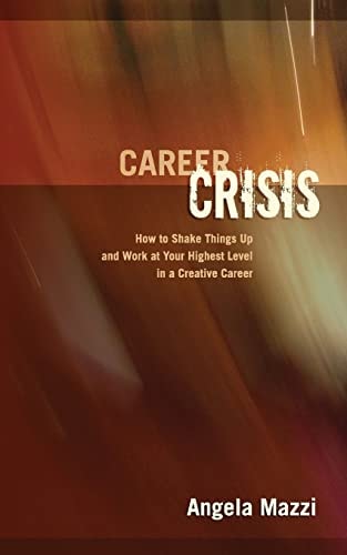 Career Crisis How to Shake Things Up and Work at Your Highest Level in a Creative Career
