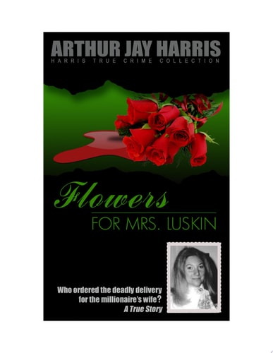 Flowers for Mrs. Luskin Who ordered the deadly delivery for the millionaire's wife? A True Story