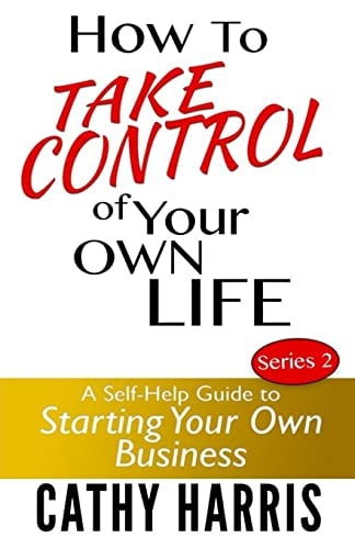 How To Take Control of Your Own Life A Self-Help Guide to Starting Your Own Business
