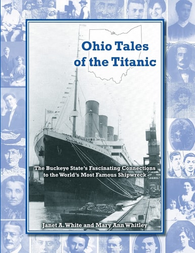 Ohio Tales of the Titanic The Buckeye State's Fascinating Connections to the World's Most Famous Shipwreck