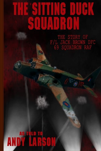 The Sitting Duck Squadron The Story of F/l Jack Brown DFC, 69 Squadron RAF