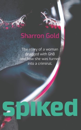 Spiked The Story of a Woman Drugged with GhB and How She Was Turned Into a Criminal