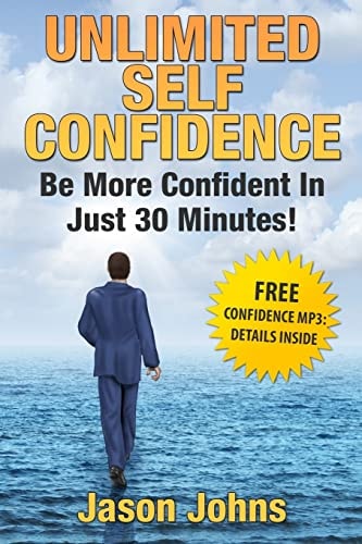 Unlimited Self Confidence - The Secrets To Being Confident How You Can Have The Confidence You Want Today