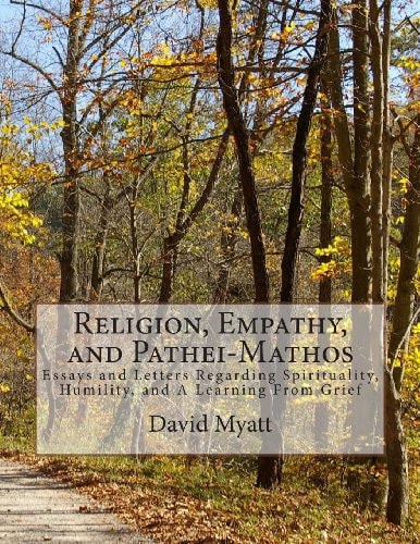 Religion, Empathy, and Pathei-Mathos Essays and Letters Regarding Spirituality, Humility, and A Learning From Grief