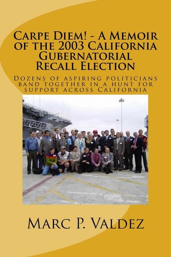 Carpe Diem! - A Memoir of the 2003 California Gubernatorial Recall Election Dozens of Aspiring Amateur Politicians Band Together in a Hunt for Support Across California