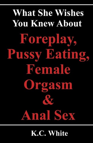 What She Wishes You Knew about Foreplay, Pussy Eating, Female Orgasm and Anal Sex