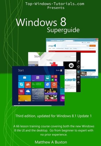 Windows 8 Superguide A 66 Lesson Training Course, Covering Both the New Windows 8 Tile UI and the Desktop. Go from Beginner to Expert, No Prior Experience Necessary