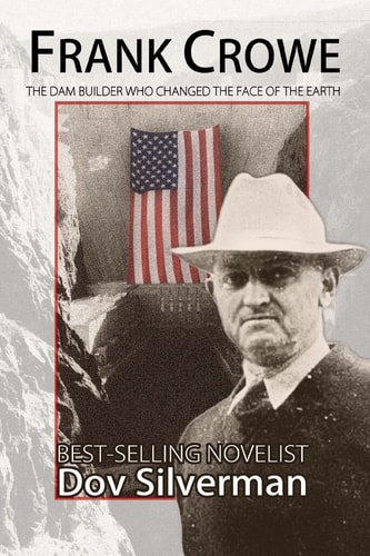 Frank Crowe The Dam Builder That Changed the Face of the Earth