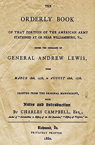The Orderly Book Of That Portion Of The American Army Stationed At Or Near Williamsburg, VA., Under The Command Of General Andrew Lewis, From March 18th, 1776 To August 28th, 1776.