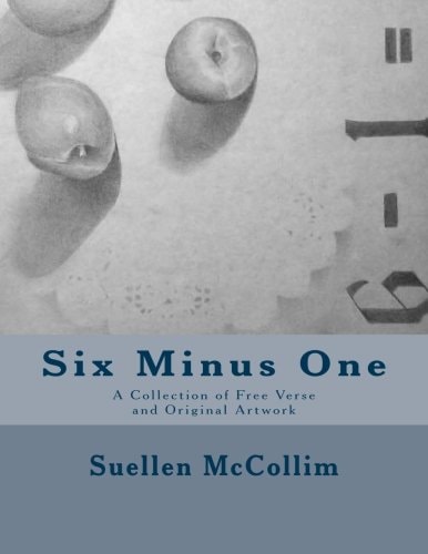Six Minus One A Collection of Free Verse and Artwork by Suellen McCollim