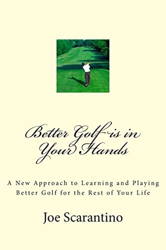 Better Golf is in Your Hands A New Approach to Learning and Playing Better Golf for the Rest of Your Life