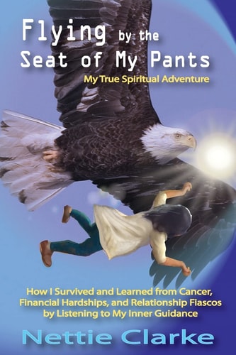Flying By the Seat of My Pants How I Survived and Learned from Cancer, Financial Hardships, and Relationship Fiascos by Listening to My Inner Guidance