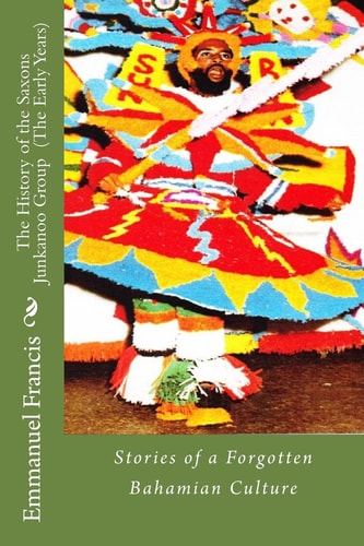 The History of the Saxons Junkanoo Group (the Early Years) (stories of a Forgotten Bahamian Culture)