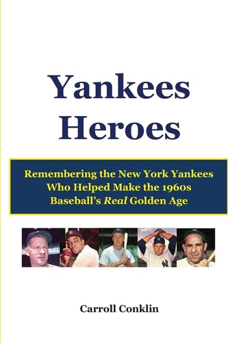 Yankees Heroes Remembering the New York Yankees Who Helped Make the 1960s Baseball's Real Golden Age