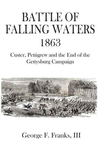 Battle of Falling Waters 1863 Custer, Pettigrew and the End of the Gettysburg Campaign