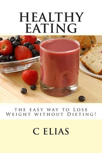 Healthy Eating - the Easy Way to Lose Weight Without Dieting!