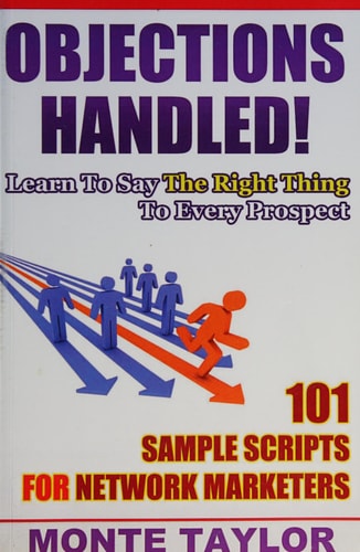 Objections Handled! 101 Sample Scripts for Network Marketers Learn to Say the Right Thing to Every Prospect