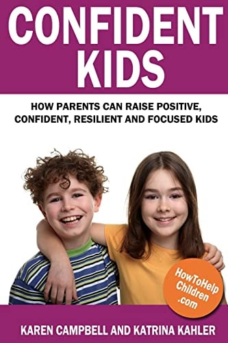 Confident Kids How Parents Can Raise Positive, Confident, Resilient and Focused Kids