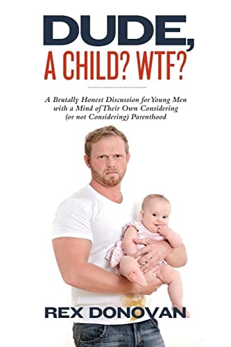 Dude, a Child? WTF? A Brutally Honest Discussion for Young Men with a Mind of Their Own Considering (Or Not Considering) Parenthood