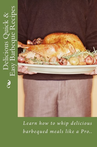 Delicious Quick and Easy Barbeque Recipes Learn How to Whip Delicious Barbeque Meals Like a Pro. .