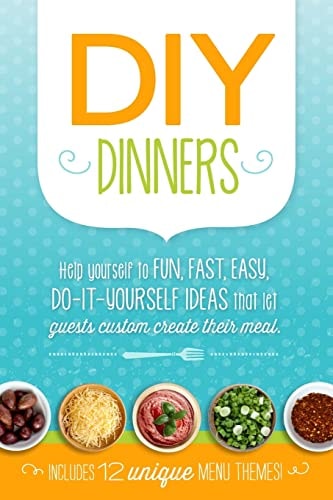 DIY Dinners Help Yourself to Fun, Fast, Easy, Do-It-Yourself Ideas That Let Guests Custom Create Their Meal