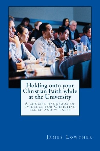 Holding Onto Your Christian Faith While at the University Biblical and Scientific Evidences for the Sanctified, Seeker, and Skeptic