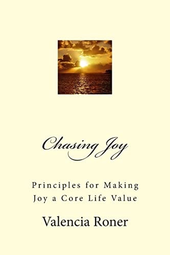 Chasing Joy Principles for Making Joy a Core Life Value