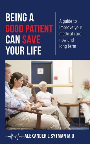 Being a Good Patient Can Save Your Life A Guide to Improve Your Medical Care Now and Long Term