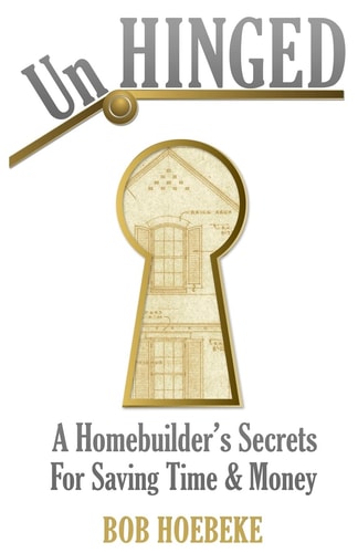 UnHinged A Homebuilder's Secrets for Saving Time and Money