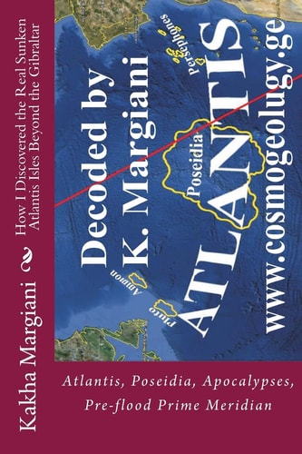 How I Discovered the Real Sunken Atlantis Isles Beyond the Gibraltar Atlantis, Poseidia, Apocalypses, Pre-Flood Prime Meridian