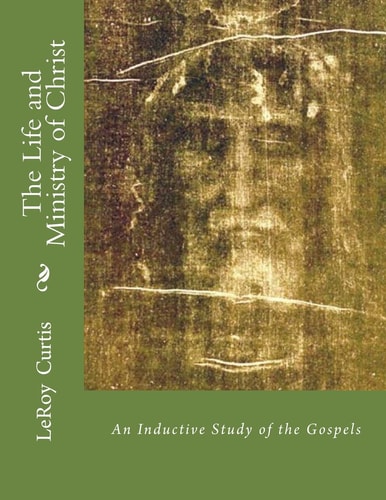 The Life and Ministry of Christ An Inductive Study of The Gospels