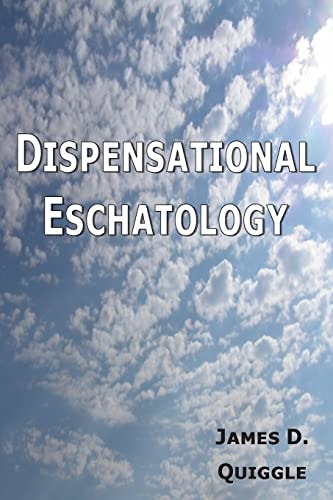 Dispensational Eschatology An Explanation and Defense of the Doctrine