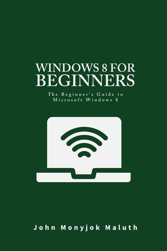 Windows 8 For Beginners The Beginner's Guide to Microsoft Windows 8