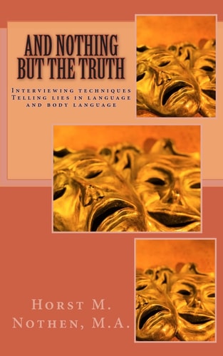 And Nothing But the Truth Information Gathering Techniques for Law Enforcement Agents and Interested Laymen