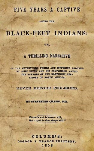 Five Years A Captive Among The Black-Feet Indians Or, A Thrilling Narrative Of The Adventures, Perils And Suffering Endured By John Dixon And His Companions, Among The Savages Of The Northwest Territory Of North America.