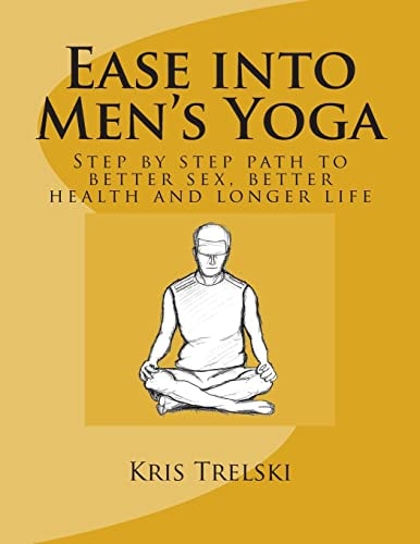 Ease Into Men's Yoga Step by Step Path to Better Sex, Better Health and Longer Life