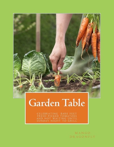 Garden Table A Celebration of Bare Feet, Fresh Picked Tomatoes and Not Waiting Until Sunday Night To Grill