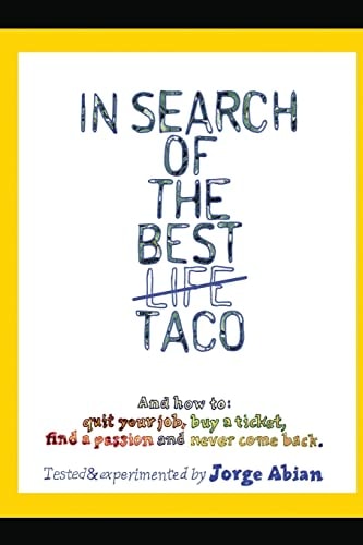 In Search of the Best Life Taco And How to 1. Quit Your Job, 2. Buy a Ticket, 3. Find a Passion and 4. Never Come Back