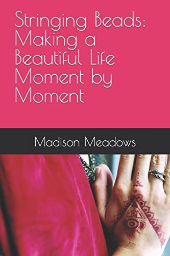 Stringing Beads Making a Beautiful Life Moment by Moment